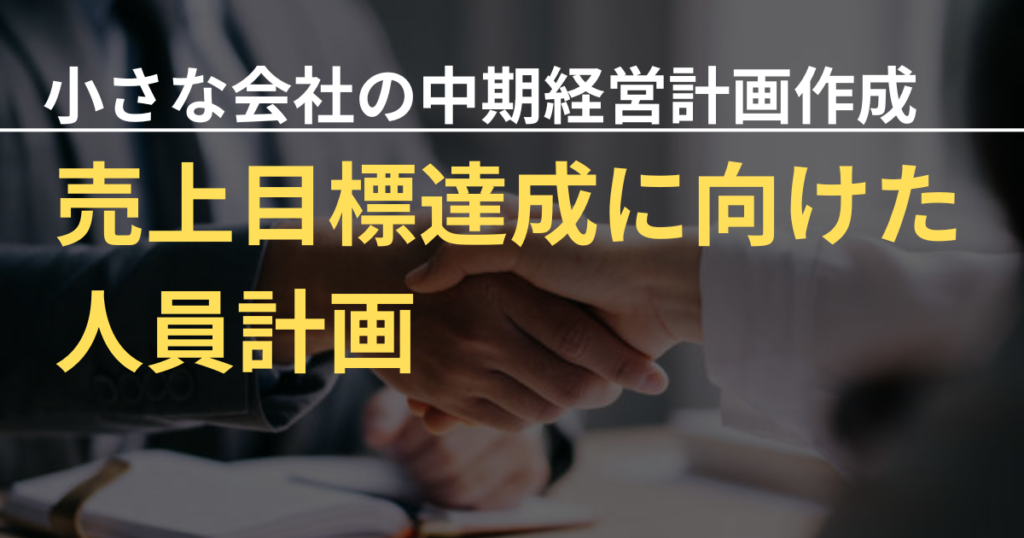 小さな会社の中期経営計画⑦～売上目標を達成するための人員計画～