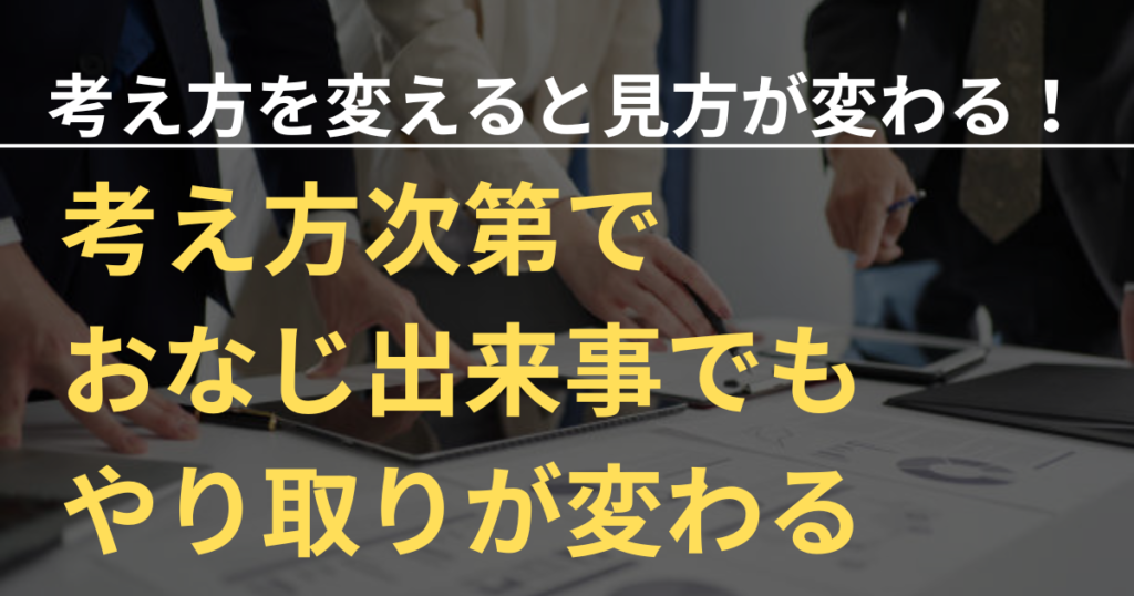 考え方を180度変えれば見方が変わる！