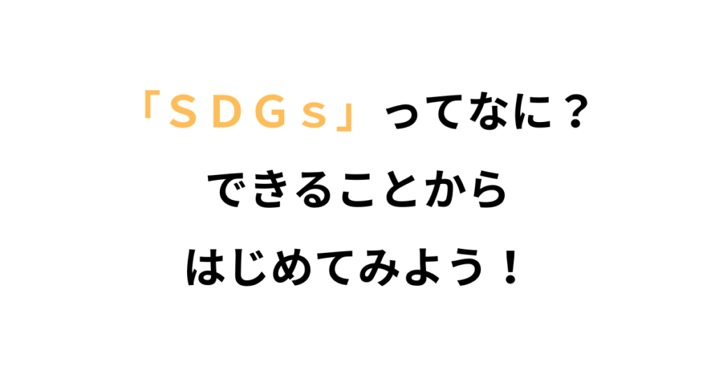 「SDGs」ってなに？ 〜みんなでつくる、ちょっといい未来〜