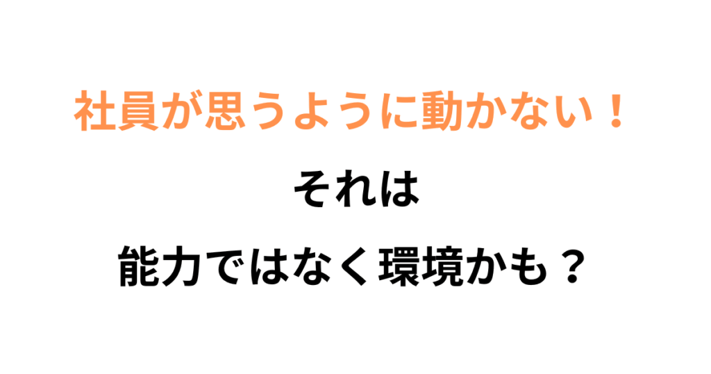 社員が動かないのは、能力より ”構造” の問題かもしれない