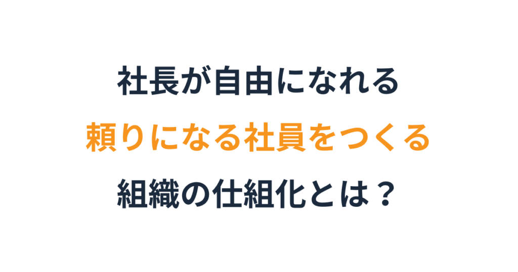 社長不在でも動くチームを作る仕組み