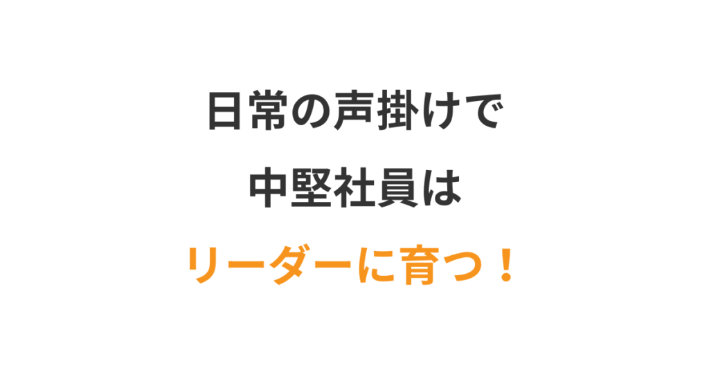 中堅社員をリーダーに育てる日常の声掛け